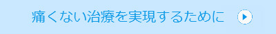 痛くない治療を実現するために